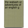 The Wabash Or Adventures Of An English G by John Richard Beste