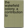 The Wakefield Colony. A Contribution To by William J. [From Old Catalog] Chapman