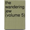 The Wandering Jew (Volume 5) door Eugï¿½Ne Sue