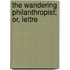 The Wandering Philanthropist; Or, Lettre