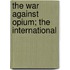 The War Against Opium; The International