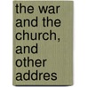 The War And The Church, And Other Addres by Professor Charles Gore