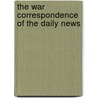 The War Correspondence Of The Daily News by London Daily News