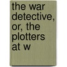 The War Detective, Or, The Plotters At W by Thomas Chalmers Harbaugh