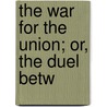 The War For The Union; Or, The Duel Betw by Sir Kinahan Cornwallis