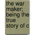 The War Maker; Being The True Story Of C