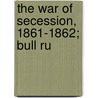 The War Of Secession, 1861-1862; Bull Ru door George William Redway