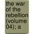 The War Of The Rebellion (Volume 04); A