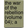 The War Of The Rebellion (Volume 04); A door United States. War Dept