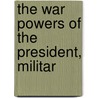 The War Powers Of The President, Militar by William Whiting