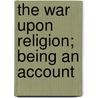 The War Upon Religion; Being An Account by Francis Aloysius Cunningham