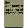 The War-Path; A Narrative Of Adventures by Ken Jones