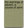 The Warnings Of Advent. A Course Of Serm door Advent