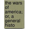 The Wars Of America; Or, A General Histo by Benjamin Eggleston