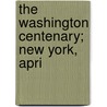 The Washington Centenary; New York, Apri by Unknown