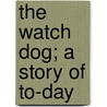 The Watch Dog; A Story Of To-Day door Arthur Hornblow