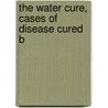 The Water Cure, Cases Of Disease Cured B door Rudolph von Falkenstein