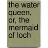 The Water Queen, Or, The Mermaid Of Loch by H. Coates