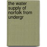 The Water Supply Of Norfolk From Undergr by Geological Survey of Great Britain