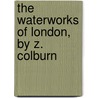 The Waterworks Of London, By Z. Colburn by Zerah Colburn
