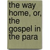 The Way Home, Or, The Gospel In The Para by Charles Bullock