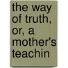 The Way Of Truth, Or, A Mother's Teachin by Unknown