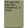 The Way She Won Him (Volume 2); A Novel by Matilda Charlotte Houstoun