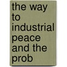 The Way To Industrial Peace And The Prob by Derek Rowntree
