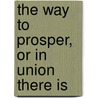 The Way To Prosper, Or In Union There Is by Timothy Shay Arthur