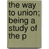 The Way To Union; Being A Study Of The P