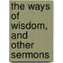 The Ways Of Wisdom, And Other Sermons