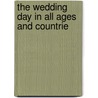The Wedding Day In All Ages And Countrie by Edward J. Wood