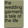 The Wedding Garment; A Tale Of The Life by Louis Pendleton