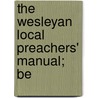 The Wesleyan Local Preachers' Manual; Be by George Smith