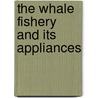 The Whale Fishery And Its Appliances by James Temple Brown