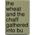 The Wheat And The Chaff Gathered Into Bu