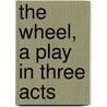 The Wheel, A Play In Three Acts door James Bernard Fagan