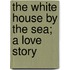 The White House By The Sea; A Love Story