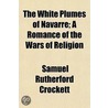The White Plumes Of Navarre; A Romance O by Samuel Rutherford Crockett
