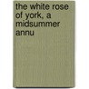 The White Rose Of York, A Midsummer Annu by George Hogarth