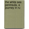 The White Sea Peninsula, A Journey In Ru by Edward Rae