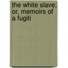 The White Slave; Or, Memoirs Of A Fugiti door Richard Hildreth