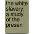 The White Slavery; A Study Of The Presen