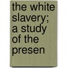 The White Slavery; A Study Of The Presen door Wiley Britton