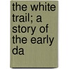 The White Trail; A Story Of The Early Da door Alexander MacDonald