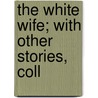 The White Wife; With Other Stories, Coll door Edward Bradley