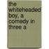 The Whiteheaded Boy, A Comedy In Three A