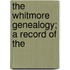 The Whitmore Genealogy; A Record Of The