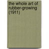 The Whole Art Of Rubber-Growing (1911) door William Wicherley