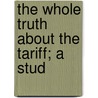 The Whole Truth About The Tariff; A Stud door George Lewis Bolen